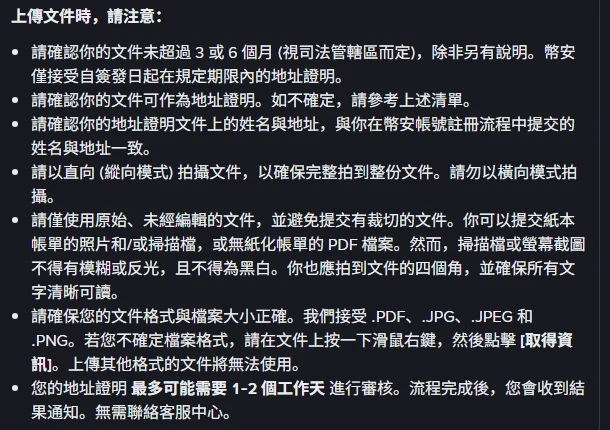 幣安幫助中心的上傳文件注意事項,列出文件未超過 3 或 6 個月、姓名與地址須與註冊時提交的一致、以直向縱向模式拍攝、僅使用原始未經編輯且未裁切的文件、掃描檔或螢幕截圖不得模糊反光且不得為黑白、接受 PDF 與 JPG 與 JPEG 與 PNG 格式、地址證明最多可能需要 1 至 2 個工作天審核