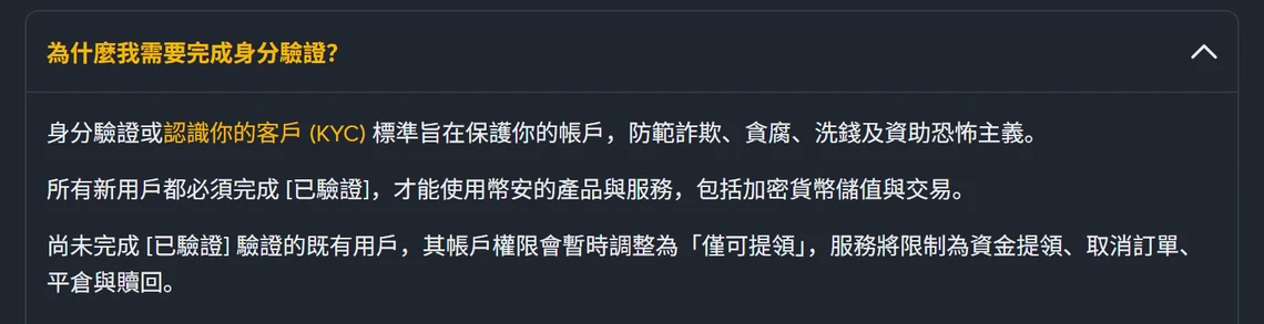 幣安繁體中文說明頁展開「為什麼我需要完成身分驗證？」段落，內文寫「所有新用戶都必須完成 [已驗證]，才能使用幣安的產品與服務，包括加密貨幣儲值與交易」，下一段寫尚未完成驗證的既有用戶權限會暫時調整為「僅可提領」，服務限制為資金提領、取消訂單、平倉與贖回